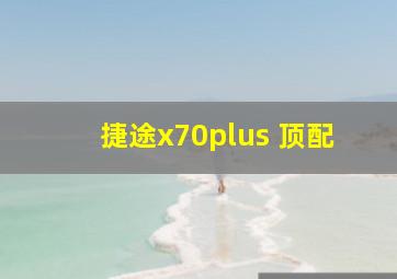 捷途x70plus 顶配